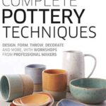 Complete Pottery Techniques: Design, Form, Throw, Decorate and More, with Workshops from Professional Makers