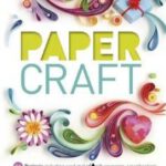 Paper Craft : 50 Projects Including Card Making, Gift Wrapping, Scrapbooking, and Beautiful Paper Flowers